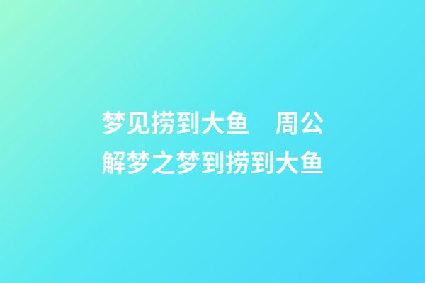 梦见捞到大鱼　周公解梦之梦到捞到大鱼